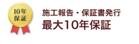 施工報告・保証書発行　最大10年保証