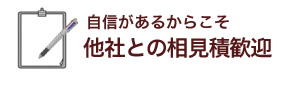 自信があるからこそ 他社との相見積歓迎