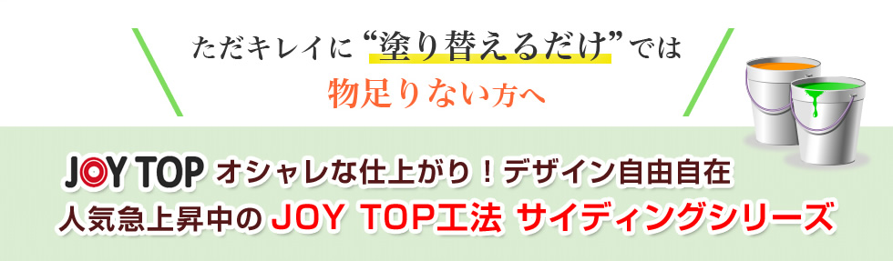 ただキレイに塗り替えるだけでは物足りない方へ　JOYTOPオシャレな仕上がり！デザイン自由自在　人気急上昇中のJOYTOP工法　サイディングシリーズ